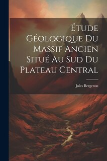 Couverture_Étude Géologique Du Massif Ancien Situé Au Sud Du Plateau Central