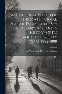 Front cover_An Historical Sketch Of The State Normal School Established 1844 At Albany, N. Y. And A History Of Its Graduates For Fifty Years, 1882-1888