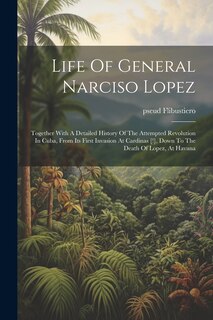 Couverture_Life Of General Narciso Lopez; Together With A Detailed History Of The Attempted Revolution In Cuba, From Its First Invasion At Cardinas [!], Down To The Death Of Lopez, At Havana