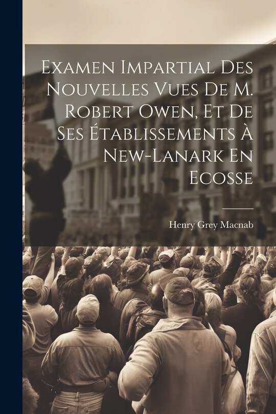 Couverture_Examen Impartial Des Nouvelles Vues De M. Robert Owen, Et De Ses Établissements À New-lanark En Ecosse