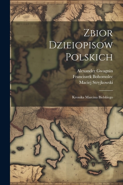 Zbior Dzieiopisow Polskich: Kronika Marcina Bielskiego