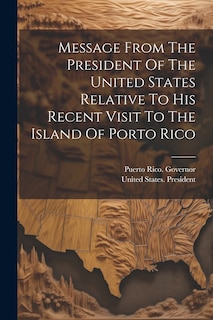 Front cover_Message From The President Of The United States Relative To His Recent Visit To The Island Of Porto Rico