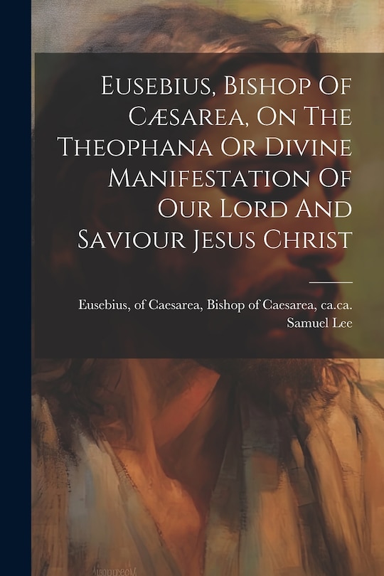 Couverture_Eusebius, Bishop Of Cæsarea, On The Theophana Or Divine Manifestation Of Our Lord And Saviour Jesus Christ