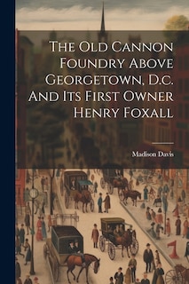 The Old Cannon Foundry Above Georgetown, D.c. And Its First Owner Henry Foxall