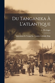 Couverture_Du Tanganika À L'atlantique; Impressions De Voyage Sur L'oeuvre Coloniale Belge