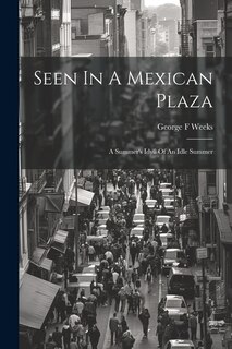Front cover_Seen In A Mexican Plaza; A Summer's Idyll Of An Idle Summer
