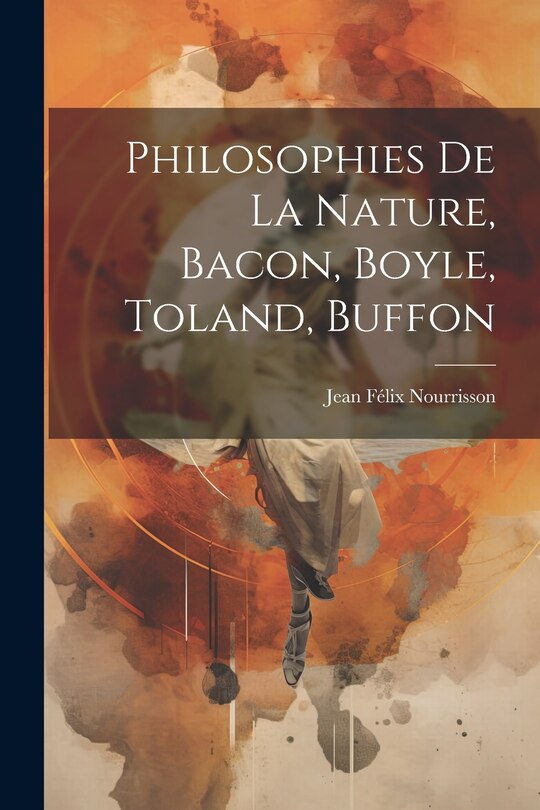 Front cover_Philosophies De La Nature, Bacon, Boyle, Toland, Buffon