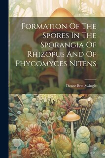 Couverture_Formation Of The Spores In The Sporangia Of Rhizopus And Of Phycomyces Nitens