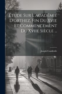 Couverture_Étude Sur L'académie D'orthez, Fin Du Xvie Et Commencement Du Xviie Siècle ...