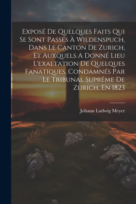 Couverture_Exposé De Quelques Faits Qui Se Sont Passés À Wildenspuch, Dans Le Canton De Zurich, Et Auxquels A Donné Lieu L'exaltation De Quelques Fanatiques, Condamnés Par Le Tribunal Suprême De Zurich, En 1823