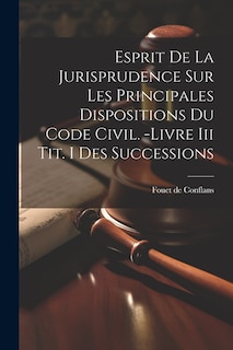 Esprit De La Jurisprudence Sur Les Principales Dispositions Du Code Civil. -livre Iii Tit. I Des Successions