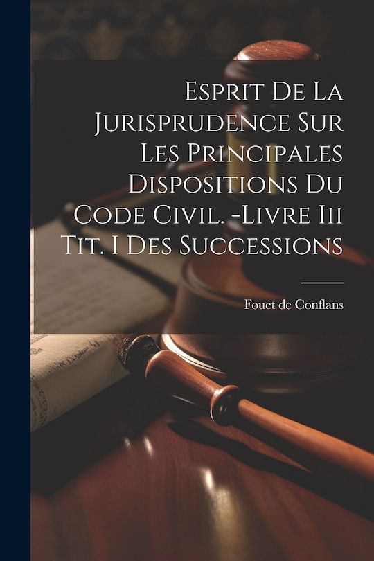 Front cover_Esprit De La Jurisprudence Sur Les Principales Dispositions Du Code Civil. -livre Iii Tit. I Des Successions