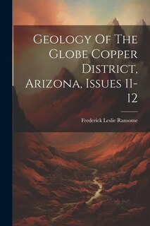 Geology Of The Globe Copper District, Arizona, Issues 11-12