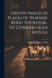 Front cover_Graven Images In Places Of Worship. Being The Republ. Of 2 Speeches & An Article