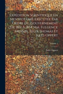 Front cover_Expédition Scientifique En Mesopotamie Exécutée Par Ordre Du Gouvernement De 1851 À 1854 Mm. Fulgence Fresnel, Félix Thomas Et Jules Oppert; Volume 1