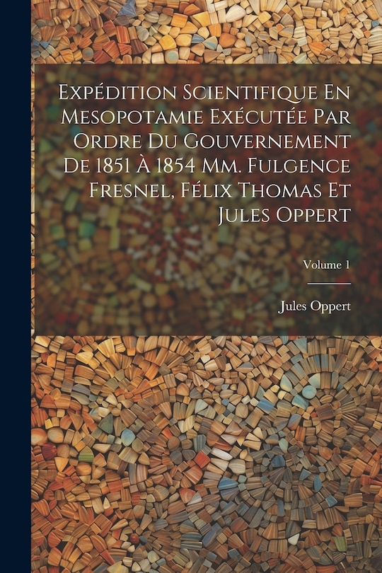 Front cover_Expédition Scientifique En Mesopotamie Exécutée Par Ordre Du Gouvernement De 1851 À 1854 Mm. Fulgence Fresnel, Félix Thomas Et Jules Oppert; Volume 1