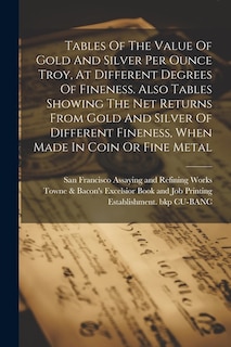 Couverture_Tables Of The Value Of Gold And Silver Per Ounce Troy, At Different Degrees Of Fineness. Also Tables Showing The Net Returns From Gold And Silver Of Different Fineness, When Made In Coin Or Fine Metal