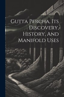 Front cover_Gutta Percha, Its Discovery, History, And Manifold Uses