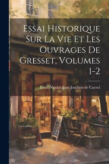 Couverture_Essai Historique Sur La Vie Et Les Ouvrages De Gresset, Volumes 1-2