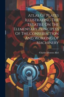 Front cover_Atlas Of Plates Illustrating The Treatise On The Elementary Principles Of The Construction And Working Of Machinery