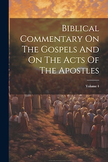 Couverture_Biblical Commentary On The Gospels And On The Acts Of The Apostles; Volume 4