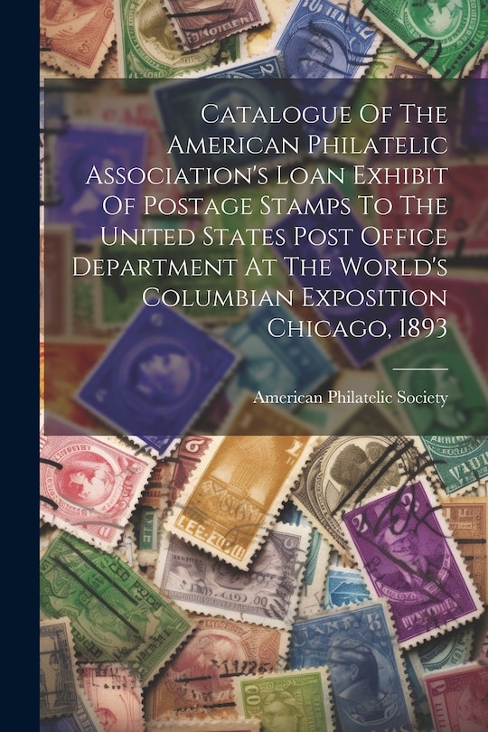 Front cover_Catalogue Of The American Philatelic Association's Loan Exhibit Of Postage Stamps To The United States Post Office Department At The World's Columbian Exposition Chicago, 1893