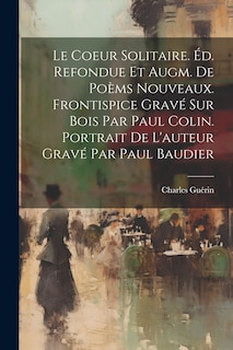 Front cover_Le Coeur Solitaire. Éd. Refondue Et Augm. De Poèms Nouveaux. Frontispice Gravé Sur Bois Par Paul Colin. Portrait De L'auteur Gravé Par Paul Baudier