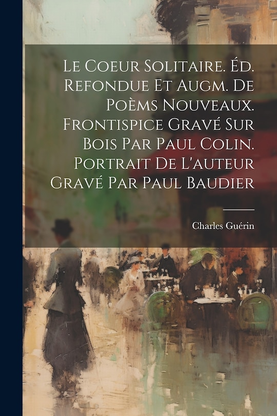 Front cover_Le Coeur Solitaire. Éd. Refondue Et Augm. De Poèms Nouveaux. Frontispice Gravé Sur Bois Par Paul Colin. Portrait De L'auteur Gravé Par Paul Baudier