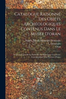 Catalogue Raisonné Des Objets Archéologiques Contenus Dans Le Musée D'oran: Avec Une Carte De La Partie De La Maurétanie Césarienne Correspondant À La Province D'oran