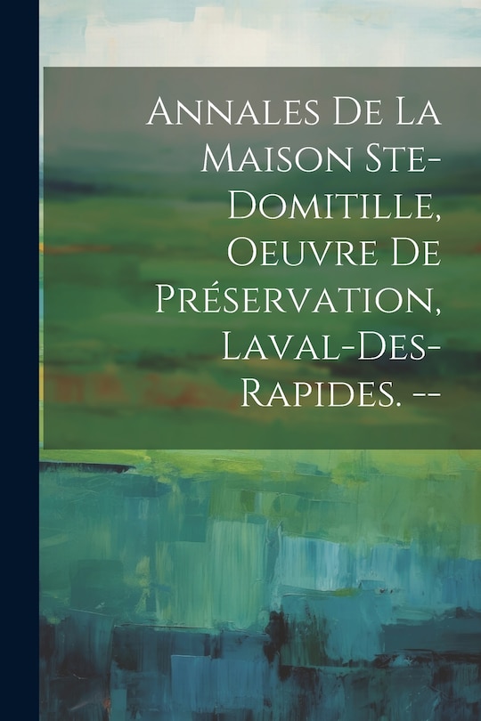 Front cover_Annales De La Maison Ste-domitille, Oeuvre De Préservation, Laval-des-rapides. --