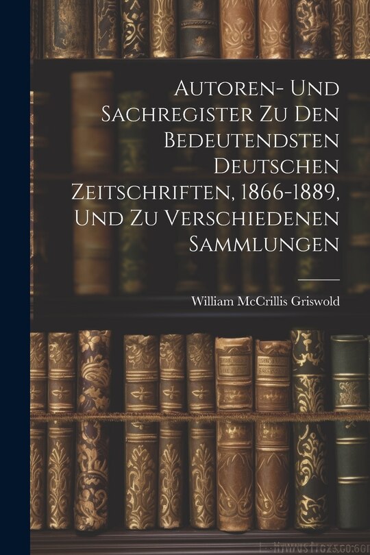 Front cover_Autoren- Und Sachregister Zu Den Bedeutendsten Deutschen Zeitschriften, 1866-1889, Und Zu Verschiedenen Sammlungen