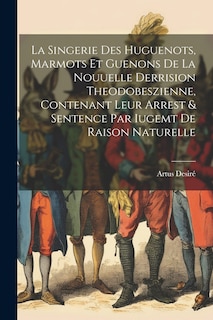 Front cover_La Singerie Des Huguenots, Marmots Et Guenons De La Nouuelle Derrision Theodobeszienne, Contenant Leur Arrest & Sentence Par Iugemt De Raison Naturelle
