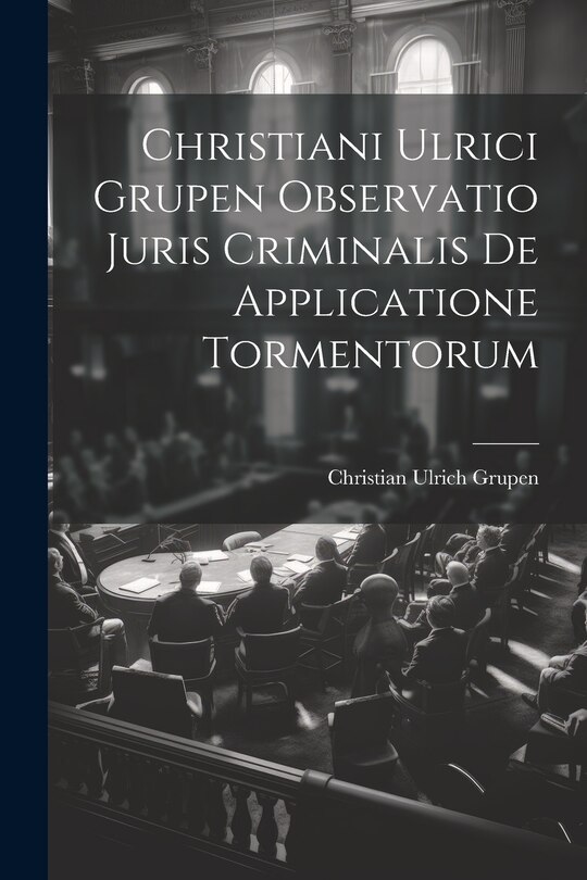 Front cover_Christiani Ulrici Grupen Observatio Juris Criminalis De Applicatione Tormentorum