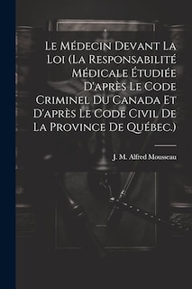Front cover_Le Médecin Devant La Loi (la Responsabilité Médicale Étudiée D'après Le Code Criminel Du Canada Et D'après Le Code Civil De La Province De Québec.)
