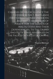 Front cover_Charges Of His Excellency The Governor [sir T. Maitland] First Commissioner Under His Majesty's Commission Of Piracy, For The Islands Of Malta, Gozo And Their Dependencies, To The Grand And Petty Juries Assembled In The Palace Of Valletta, On The