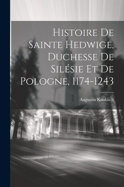 Couverture_Histoire De Sainte Hedwige, Duchesse De Silésie Et De Pologne, 1174-1243