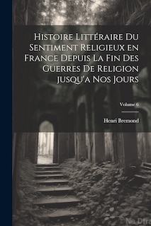 Front cover_Histoire littéraire du sentiment religieux en France depuis la fin des guerres de religion jusqu'a nos jours; Volume 6