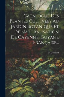 Front cover_Catalogue Des Plantes Cultivées Au Jardin Botanique Et De Naturalisation De Cayenne, Guyane Française...