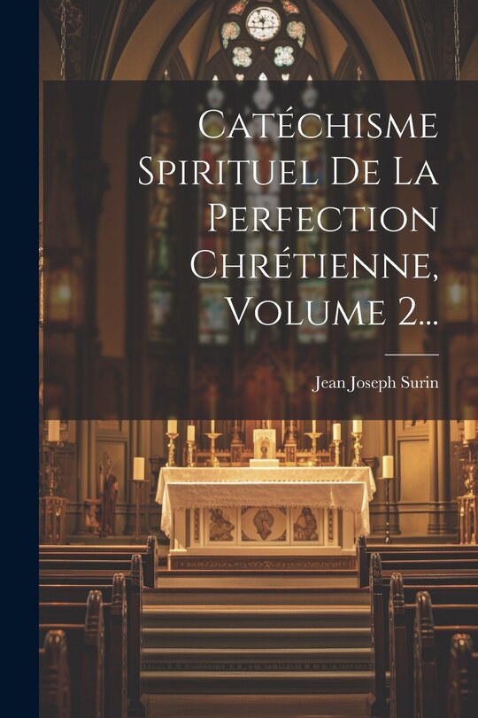Front cover_Catéchisme Spirituel De La Perfection Chrétienne, Volume 2...