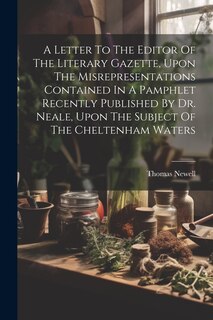 Front cover_A Letter To The Editor Of The Literary Gazette, Upon The Misrepresentations Contained In A Pamphlet Recently Published By Dr. Neale, Upon The Subject Of The Cheltenham Waters