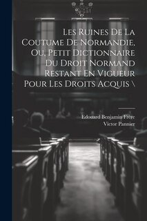 Front cover_Les Ruines De La Coutume De Normandie, Ou, Petit Dictionnaire Du Droit Normand Restant En Vigueur Pour Les Droits Acquis \