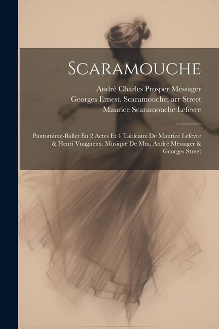 Front cover_Scaramouche; Pantomime-ballet En 2 Actes Et 4 Tableaux De Maurice Lefevre & Henri Vuagneux. Musique De Mm. André Messager & Georges Street