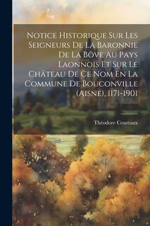 Couverture_Notice Historique Sur Les Seigneurs De La Baronnie De La Bôve Au Pays Laonnois Et Sur Le Château De Ce Nom En La Commune De Bouconville (aisne), 1171-1901