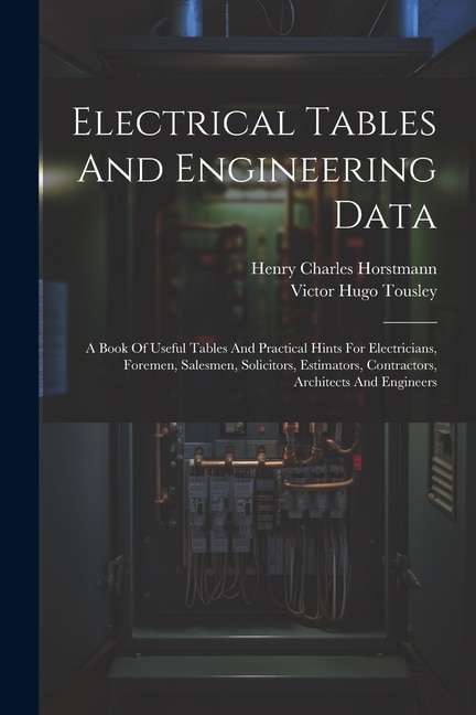 Electrical Tables And Engineering Data; A Book Of Useful Tables And Practical Hints For Electricians, Foremen, Salesmen, Solicitors, Estimators, Contractors, Architects And Engineers