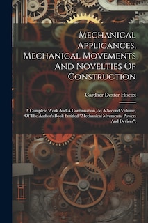 Couverture_Mechanical Applicances, Mechanical Movements And Novelties Of Construction; A Complete Work And A Continuation, As A Second Volume, Of The Author's Book Entitled mechanical Mvements, Powers And Devices;