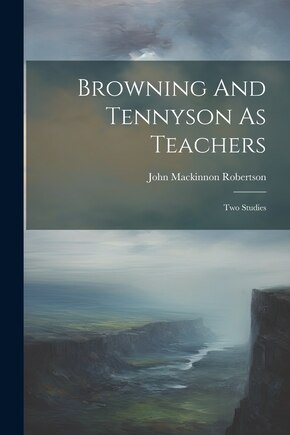 Browning And Tennyson As Teachers: Two Studies