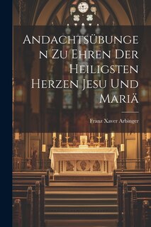 Andachtsübungen Zu Ehren Der Heiligsten Herzen Jesu Und Mariä