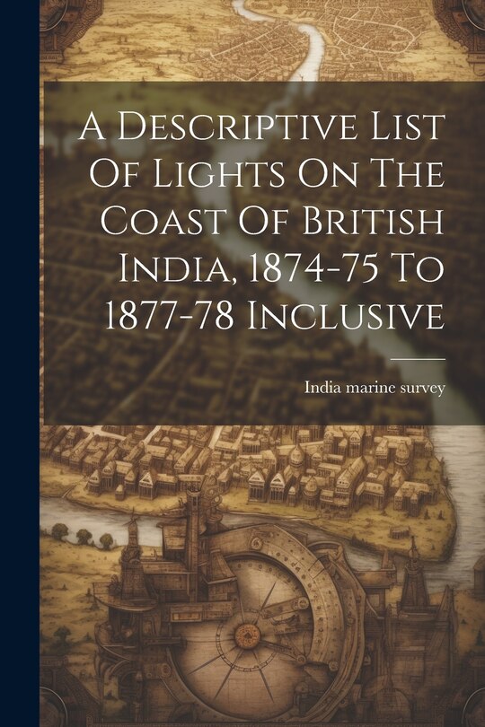 Front cover_A Descriptive List Of Lights On The Coast Of British India, 1874-75 To 1877-78 Inclusive