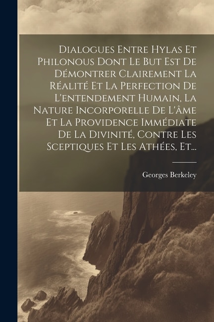 Front cover_Dialogues Entre Hylas Et Philonous Dont Le But Est De Démontrer Clairement La Réalité Et La Perfection De L'entendement Humain, La Nature Incorporelle De L'âme Et La Providence Immédiate De La Divinité, Contre Les Sceptiques Et Les Athées, Et...