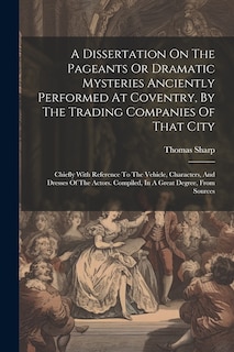 Front cover_A Dissertation On The Pageants Or Dramatic Mysteries Anciently Performed At Coventry, By The Trading Companies Of That City